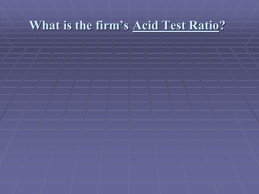 What is the firm’s Acid Test Ratio?